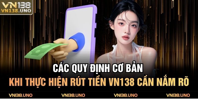 Các quy định cơ bản khi thực hiện rút tiền VN138 cần nắm rõ