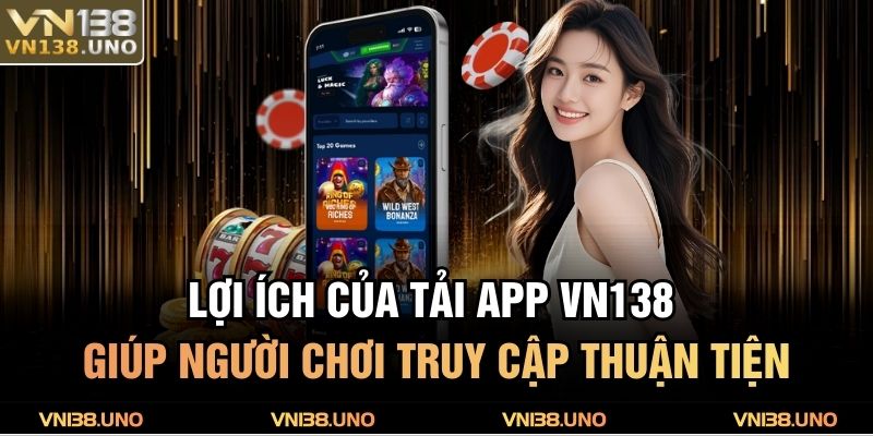 Lợi ích của tải app VN138 giúp người chơi truy cập thuận tiện