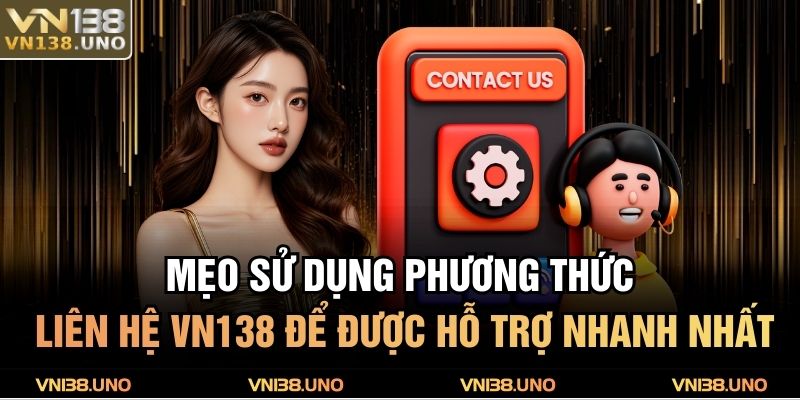 Mẹo sử dụng phương thức liên hệ VN138 để được hỗ trợ nhanh nhất