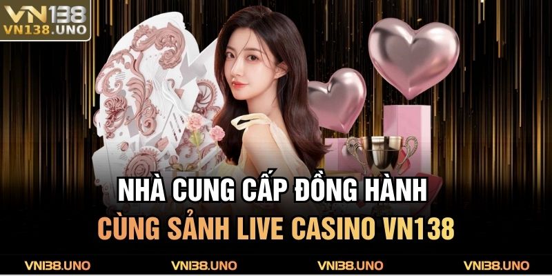 Nhà cung cấp đồng hành cùng sảnh Live Casino VN138