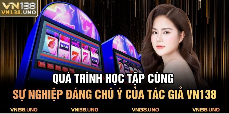Quá trình học tập cùng sự nghiệp đáng chú ý của tác giả VN138