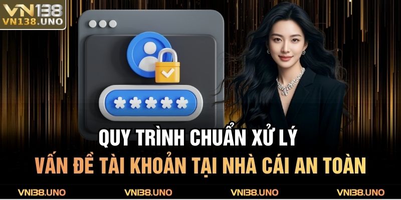 Quy trình chuẩn xử lý vấn đề tài khoản tại nhà cái an toàn