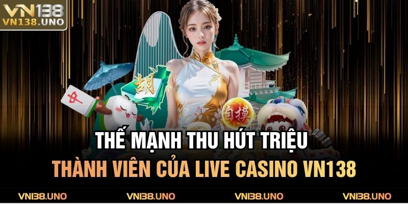 Thế mạnh thu hút triệu thành viên của  Live Casino VN138