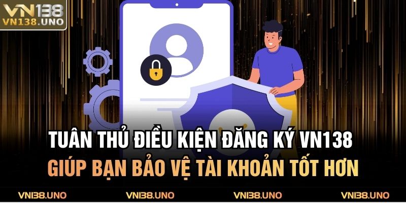 Đăng Ký VN138 - Hướng Dẫn Đơn Giản Sở Hữu Tài Khoản 2 Tuân thủ điều kiện đăng ký VN138 giúp bạn bảo vệ tài khoản tốt hơn