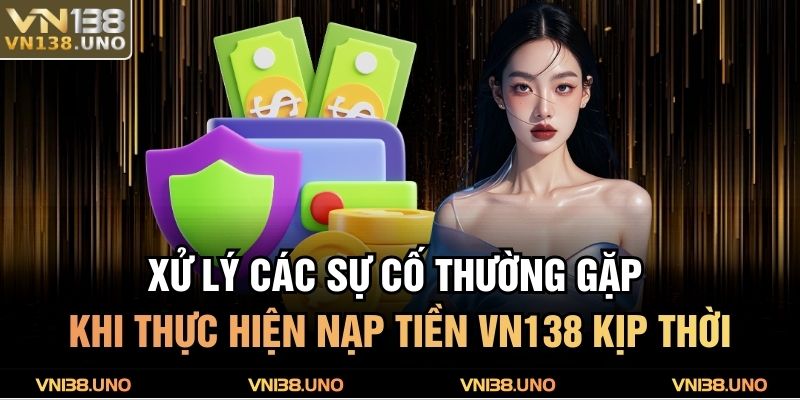 Nạp Tiền VN138 - 3 Phương Thức Giao Dịch Phổ Biến Và Lưu Ý 4 Xử lý các sự cố thường gặp khi thực hiện nạp tiền VN138 kịp thời